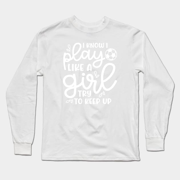 I Know I Play Like A Girl Try To Keep Up Girls Soccer Cute Funny Long Sleeve T-Shirt by GlimmerDesigns